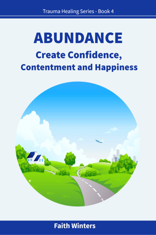 ABUNDANCE Create Confidence, Contentment and Happiness (Trauma Healing Series Book 4)